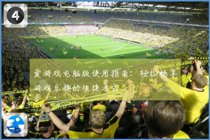 爱游戏电脑版使用指南：轻松畅享游戏乐趣的快捷方式