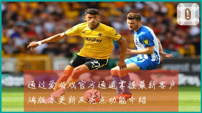 通过爱游戏官方通道掌握最新客户端版本更新及亮点功能介绍
