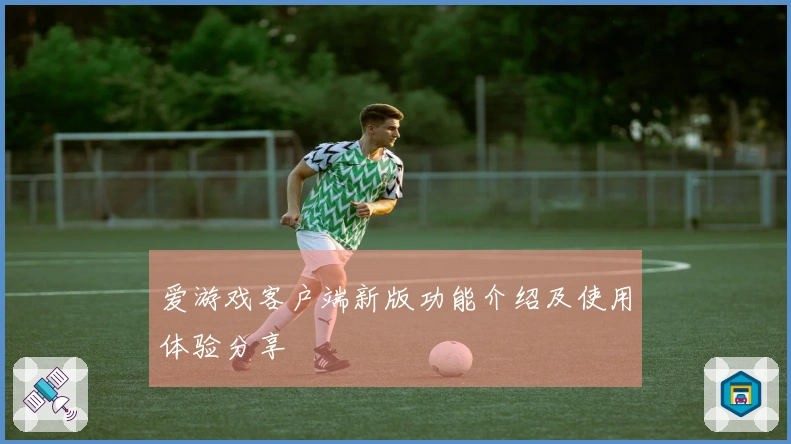 爱游戏客户端新版功能介绍及使用体验分享