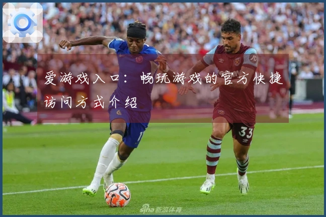 爱游戏入口：畅玩游戏的官方快捷访问方式介绍