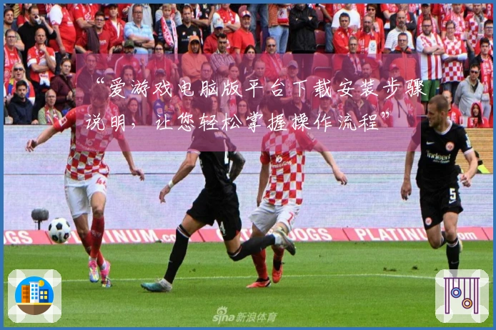 “爱游戏电脑版平台下载安装步骤说明，让您轻松掌握操作流程”