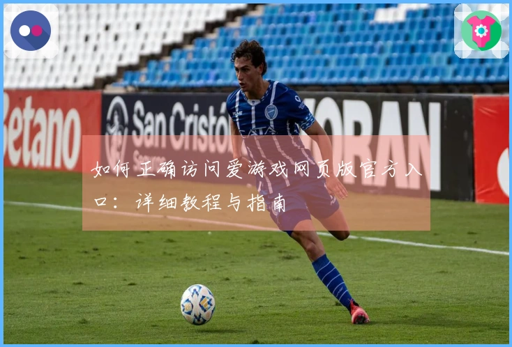 如何正确访问爱游戏网页版官方入口：详细教程与指南