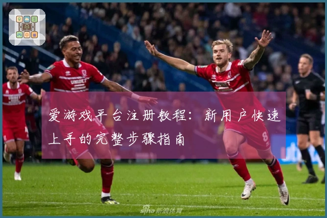 爱游戏平台注册教程：新用户快速上手的完整步骤指南