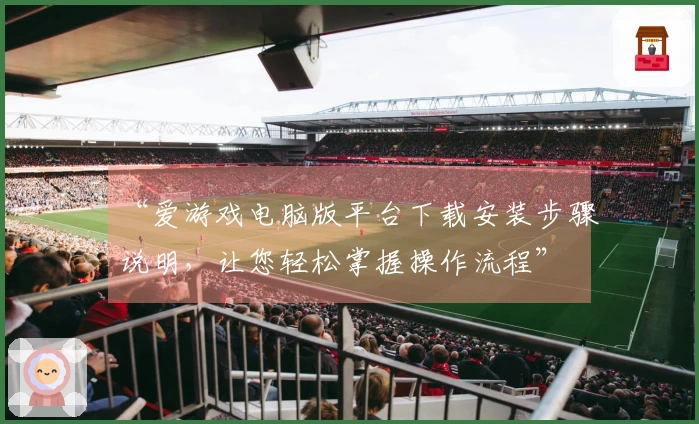 “爱游戏电脑版平台下载安装步骤说明，让您轻松掌握操作流程”